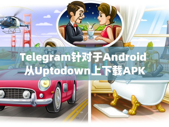 Telegram针对于Android 从Uptodown上下载APK