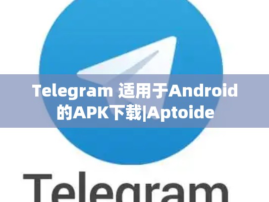 Telegram 适用于Android的APK下载|Aptoide