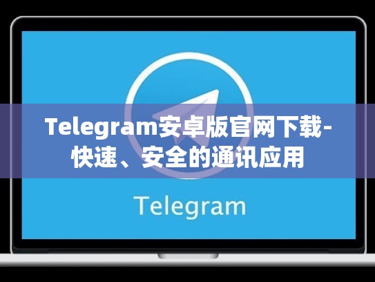 Telegram安卓版官网下载-快速、安全的通讯应用