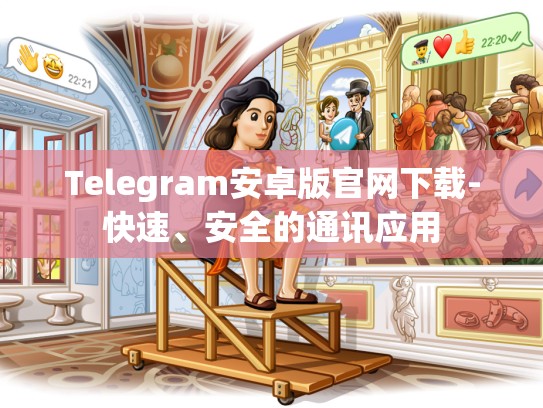Telegram安卓版官网下载-快速、安全的通讯应用