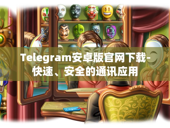 Telegram安卓版官网下载-快速、安全的通讯应用