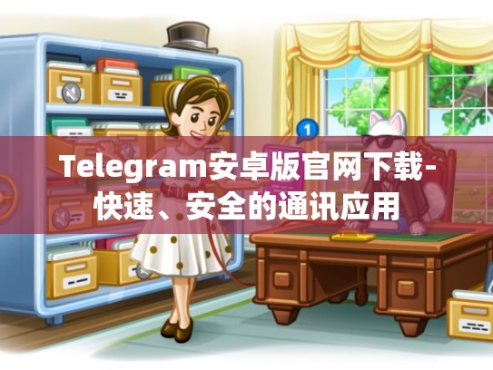 Telegram安卓版官网下载-快速、安全的通讯应用