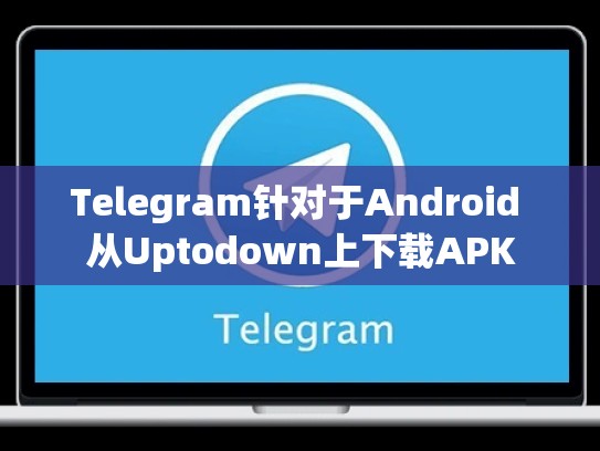 Telegram针对于Android 从Uptodown上下载APK