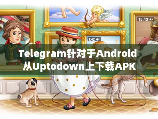 Telegram针对于Android 从Uptodown上下载APK