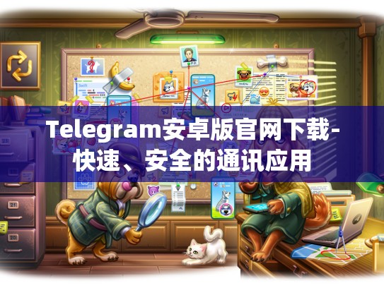 Telegram安卓版官网下载-快速、安全的通讯应用