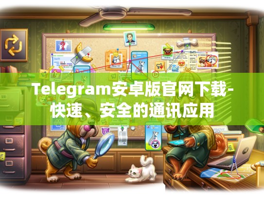 Telegram安卓版官网下载-快速、安全的通讯应用