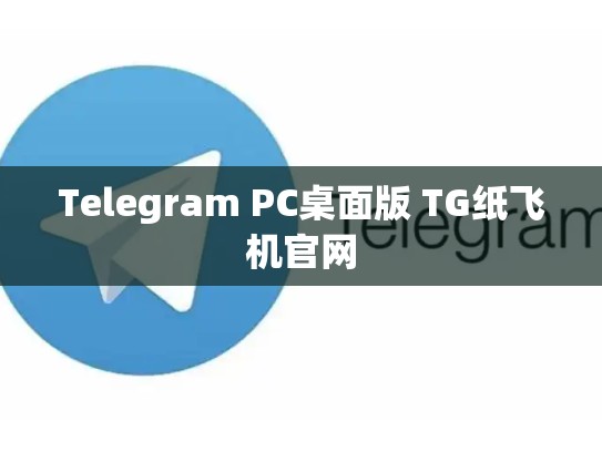 Telegram PC桌面版 TG纸飞机官网
