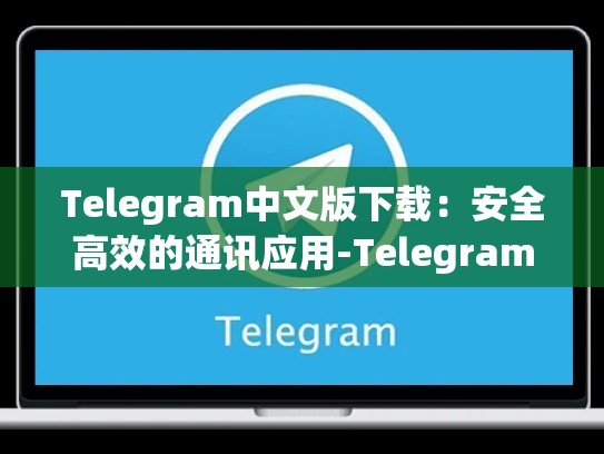 Telegram中文版下载：安全高效的通讯应用-Telegram
