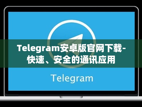 Telegram安卓版官网下载-快速、安全的通讯应用