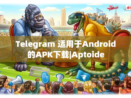 Telegram 适用于Android的APK下载|Aptoide