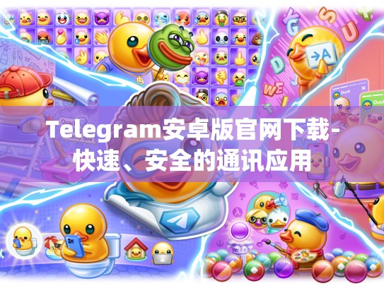 Telegram安卓版官网下载-快速、安全的通讯应用