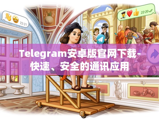 Telegram安卓版官网下载-快速、安全的通讯应用