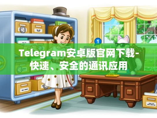 Telegram安卓版官网下载-快速、安全的通讯应用