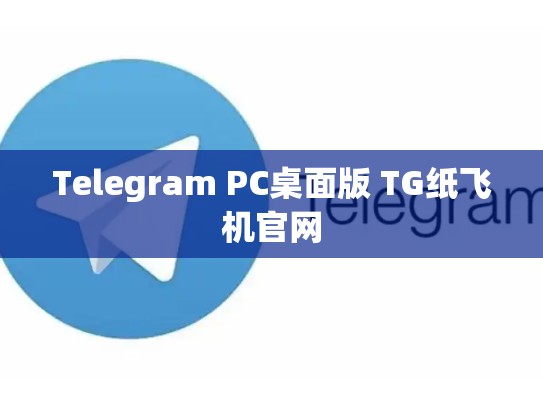 Telegram PC桌面版 TG纸飞机官网