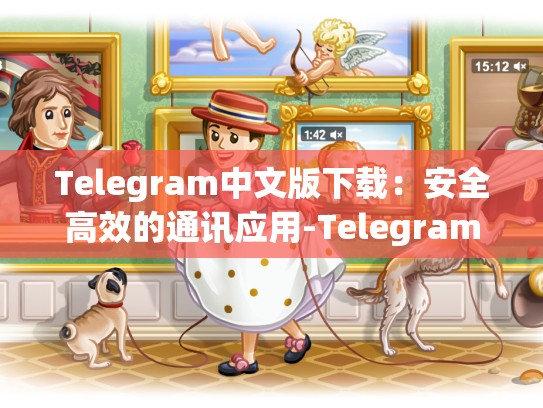 Telegram中文版下载：安全高效的通讯应用-Telegram