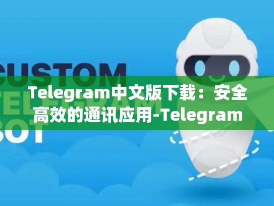 Telegram中文版下载：安全高效的通讯应用-Telegram