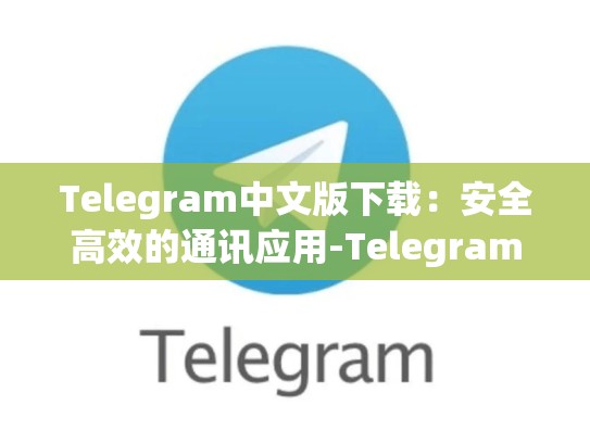 Telegram中文版下载：安全高效的通讯应用-Telegram