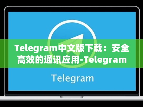 Telegram中文版下载：安全高效的通讯应用-Telegram