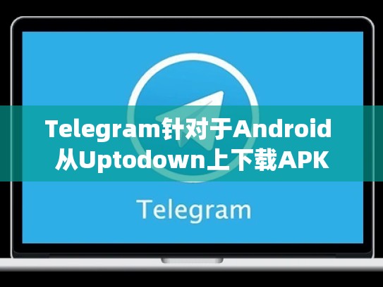 Telegram针对于Android 从Uptodown上下载APK