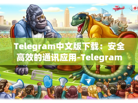 Telegram中文版下载：安全高效的通讯应用-Telegram
