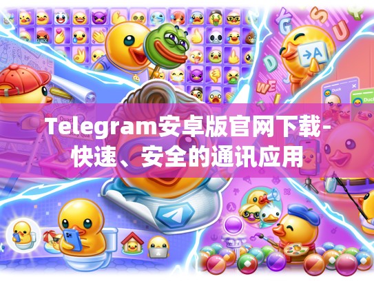 Telegram安卓版官网下载-快速、安全的通讯应用