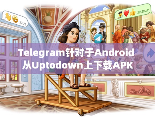 Telegram针对于Android 从Uptodown上下载APK