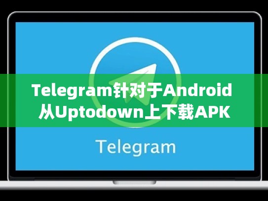 Telegram针对于Android 从Uptodown上下载APK