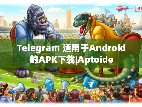 Telegram 适用于Android的APK下载|Aptoide