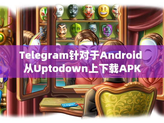 Telegram针对于Android 从Uptodown上下载APK