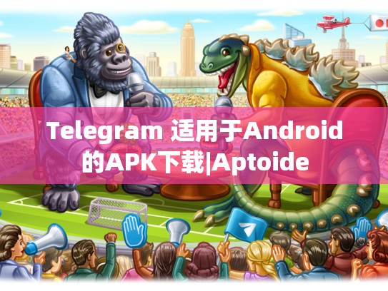 Telegram 适用于Android的APK下载|Aptoide