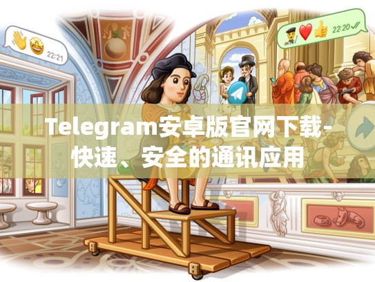 Telegram安卓版官网下载-快速、安全的通讯应用