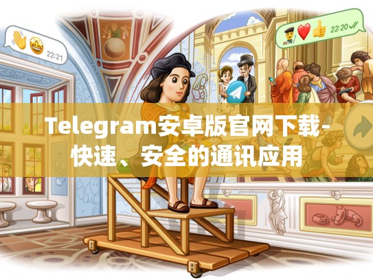 Telegram安卓版官网下载-快速、安全的通讯应用