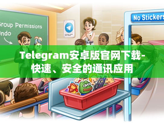 Telegram安卓版官网下载-快速、安全的通讯应用