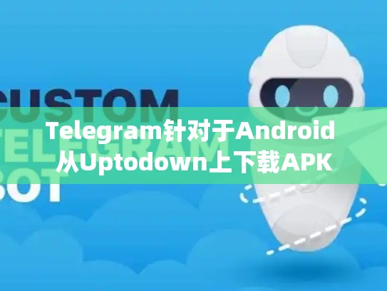 Telegram针对于Android 从Uptodown上下载APK