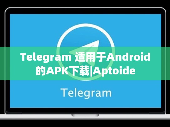 Telegram 适用于Android的APK下载|Aptoide