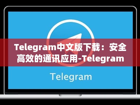 Telegram中文版下载：安全高效的通讯应用-Telegram