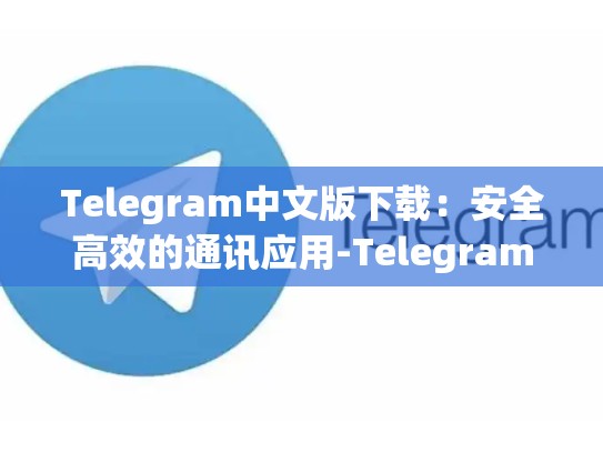 Telegram中文版下载：安全高效的通讯应用-Telegram