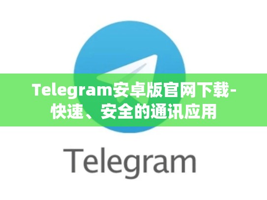 Telegram安卓版官网下载-快速、安全的通讯应用