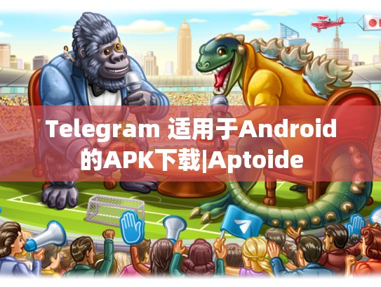 Telegram 适用于Android的APK下载|Aptoide
