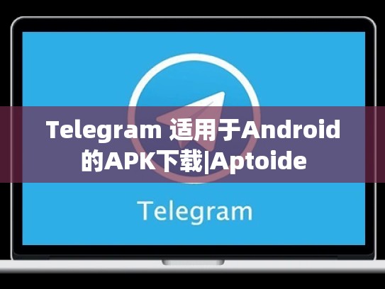 Telegram 适用于Android的APK下载|Aptoide