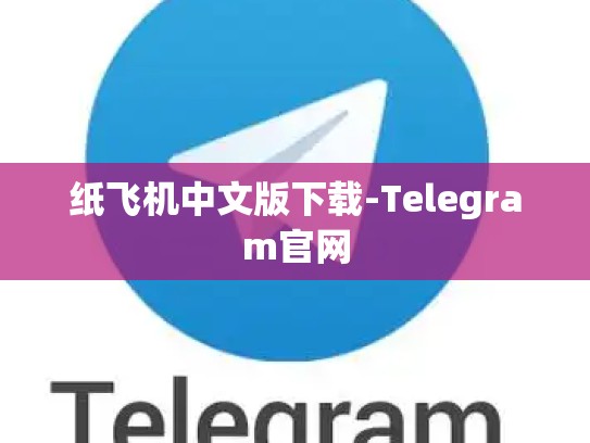 纸飞机中文版下载-Telegram官网