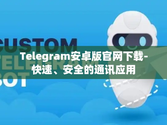 Telegram安卓版官网下载-快速、安全的通讯应用