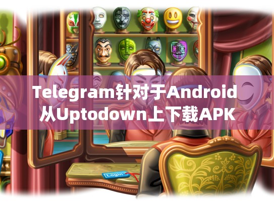 Telegram针对于Android 从Uptodown上下载APK