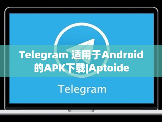 Telegram 适用于Android的APK下载|Aptoide