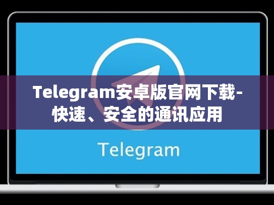 Telegram安卓版官网下载-快速、安全的通讯应用