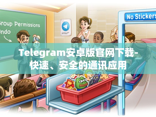 Telegram安卓版官网下载-快速、安全的通讯应用