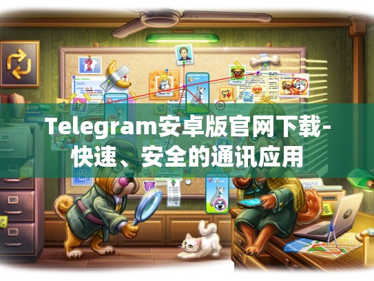Telegram安卓版官网下载-快速、安全的通讯应用