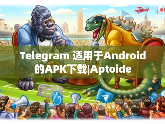 Telegram 适用于Android的APK下载|Aptoide