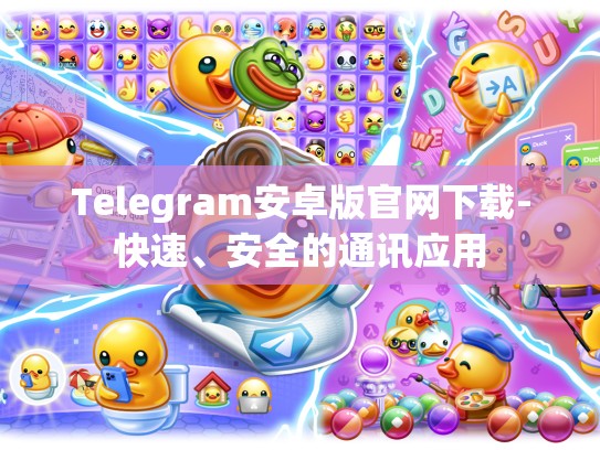 Telegram安卓版官网下载-快速、安全的通讯应用