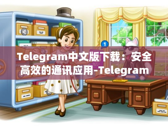 Telegram中文版下载：安全高效的通讯应用-Telegram